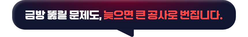 금방 뚫릴 문제도, 늦으면 큰 공사로 번집니다.